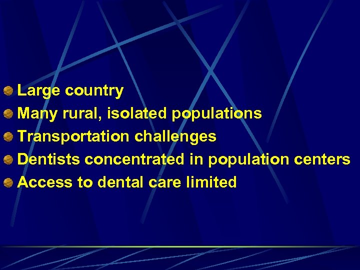 Large country Many rural, isolated populations Transportation challenges Dentists concentrated in population centers Access