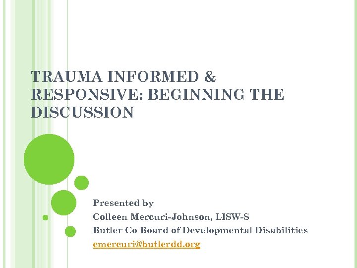 TRAUMA INFORMED & RESPONSIVE: BEGINNING THE DISCUSSION Presented by Colleen Mercuri-Johnson, LISW-S Butler Co