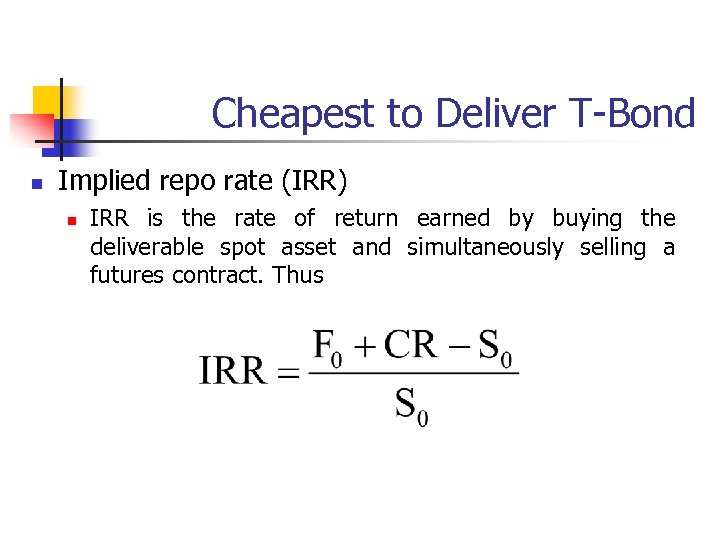 Cheapest to Deliver T-Bond n Implied repo rate (IRR) n IRR is the rate