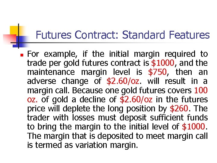 Futures Contract: Standard Features n For example, if the initial margin required to trade