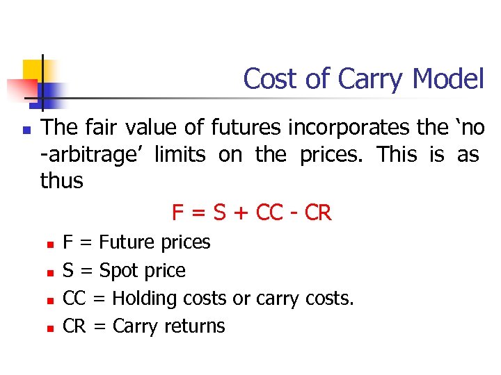 Cost of Carry Model n The fair value of futures incorporates the ‘no -arbitrage’