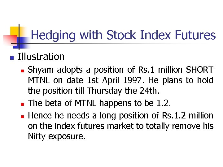 Hedging with Stock Index Futures n Illustration n Shyam adopts a position of Rs.