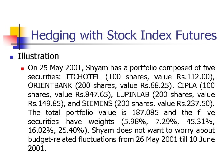 Hedging with Stock Index Futures n Illustration n On 25 May 2001, Shyam has