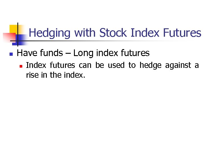 Hedging with Stock Index Futures n Have funds – Long index futures n Index