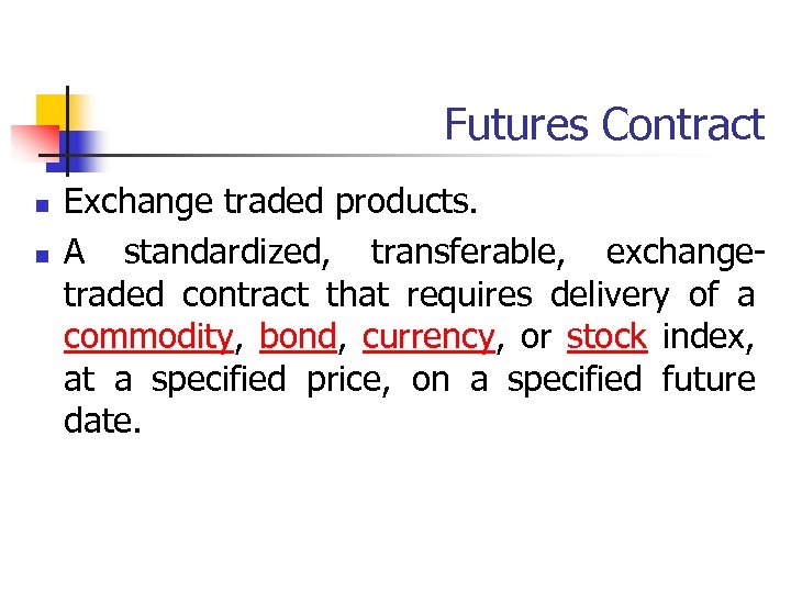 Futures Contract n n Exchange traded products. A standardized, transferable, exchangetraded contract that requires