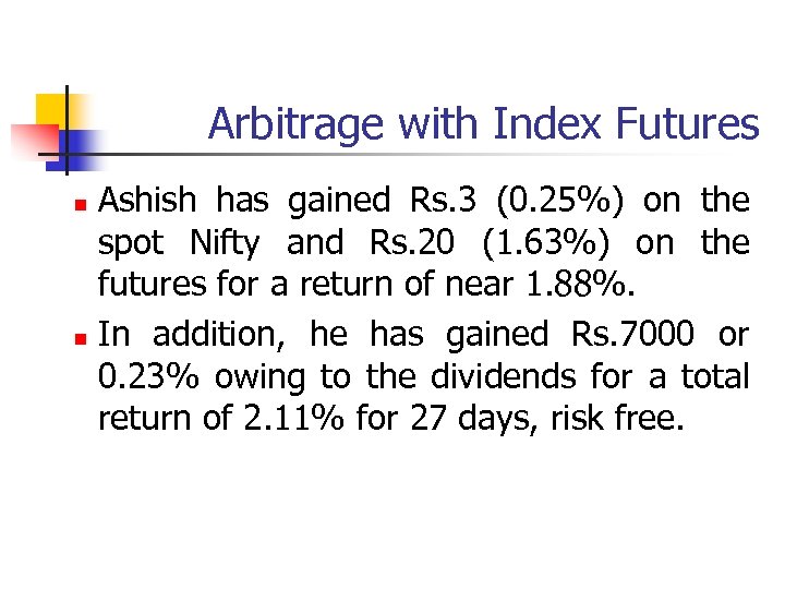 Arbitrage with Index Futures Ashish has gained Rs. 3 (0. 25%) on the spot