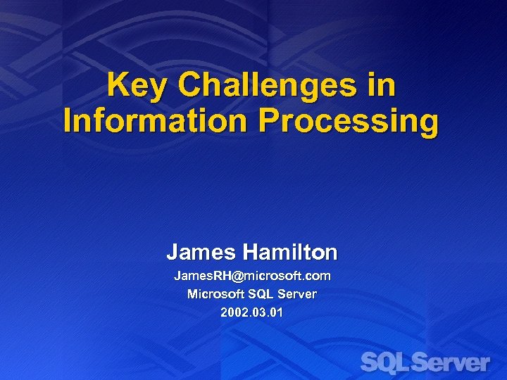 Key Challenges in Information Processing James Hamilton James. RH@microsoft. com Microsoft SQL Server 2002.