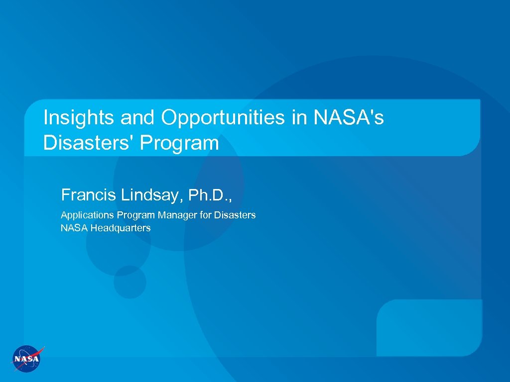 Insights and Opportunities in NASA's Disasters' Program Francis Lindsay, Ph. D. , Applications Program