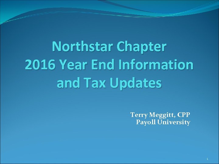 Northstar Chapter 2016 Year End Information and Tax Updates Terry Meggitt, CPP Payoll University