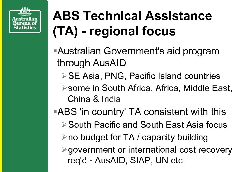 ABS Technical Assistance (TA) - regional focus §Australian Government's aid program through Aus. AID