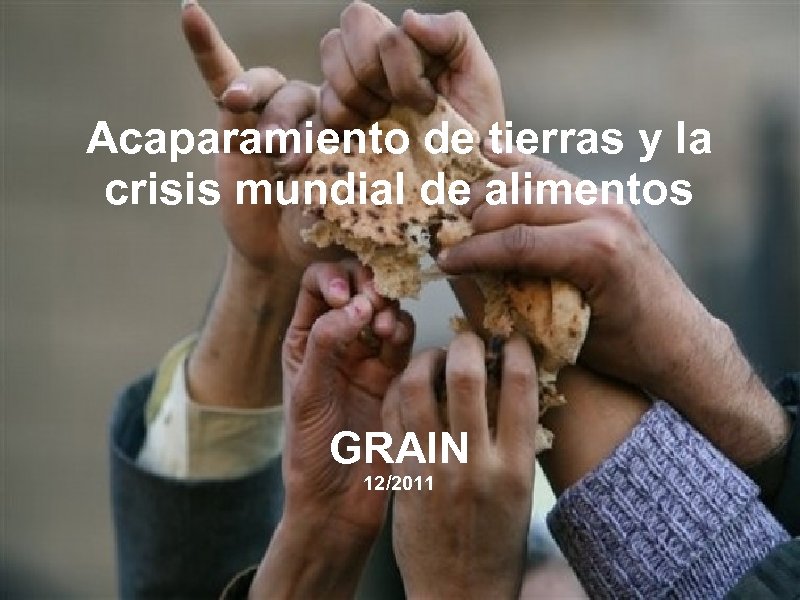 Acaparamiento de tierras y la crisis mundial de alimentos GRAIN 12/2011 