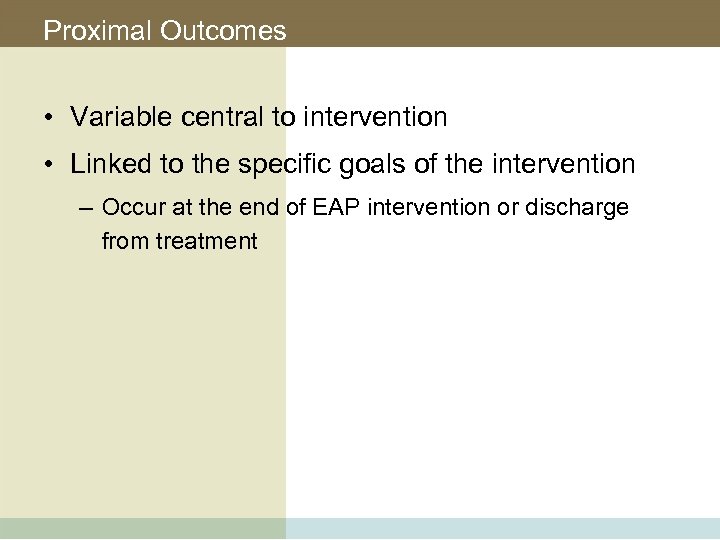 Proximal Outcomes • Variable central to intervention • Linked to the specific goals of
