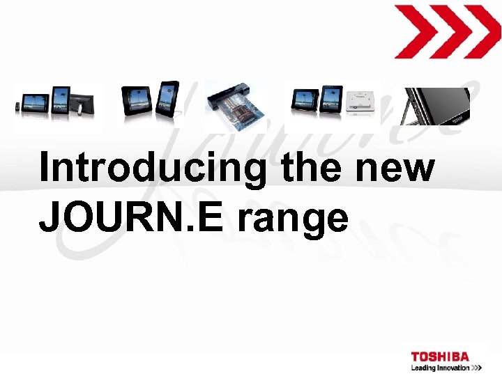 Introducing the new JOURN. E range Toshiba Proprietary & Confidential 