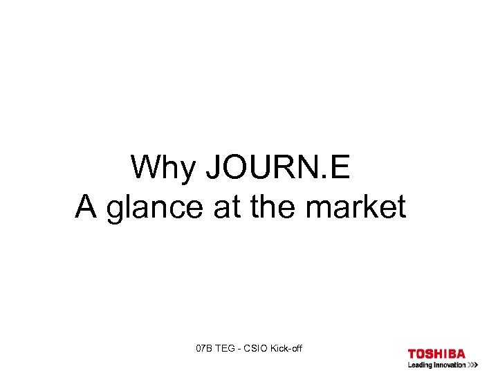 Why JOURN. E A glance at the market 07 B TEG - CSIO Kick-off