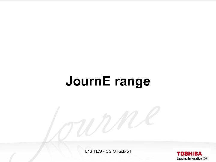 Journ. E range 07 B TEG - CSIO Kick-off Toshiba Proprietary & Confidential 
