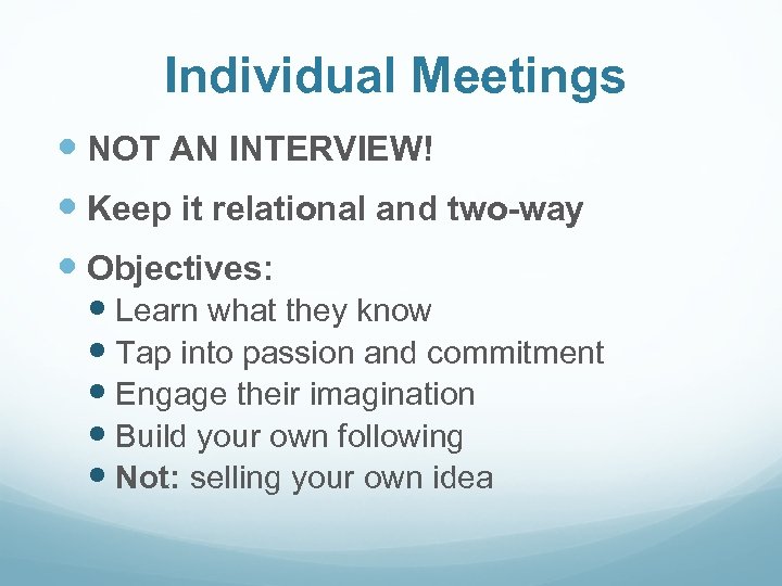 Individual Meetings NOT AN INTERVIEW! Keep it relational and two-way Objectives: Learn what they