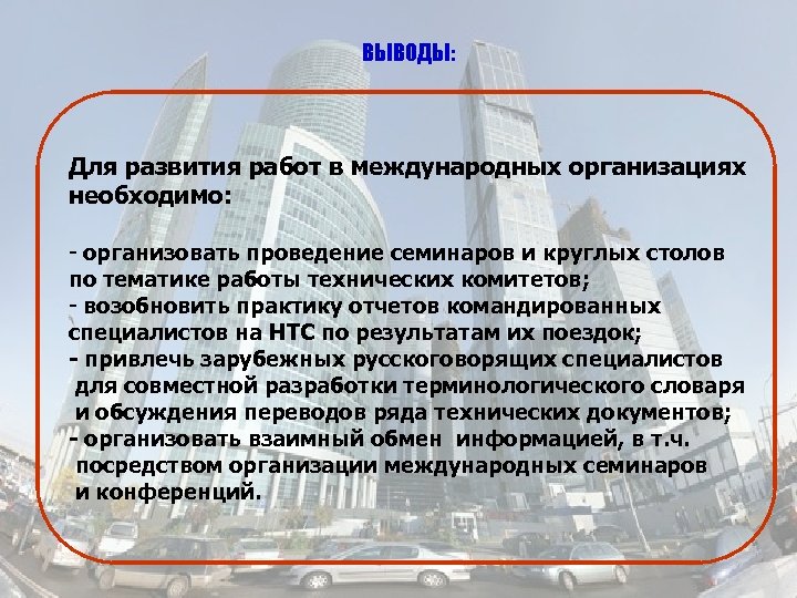 ВЫВОДЫ: Для развития работ в международных организациях необходимо: - организовать проведение семинаров и круглых