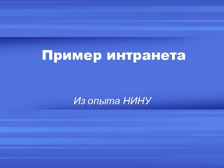 Пример интранета Из опыта НИНУ 