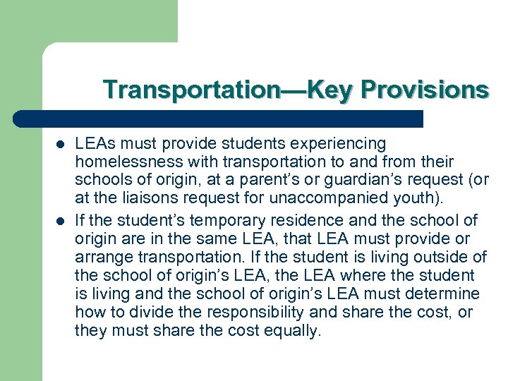 Transportation—Key Provisions l l LEAs must provide students experiencing homelessness with transportation to and