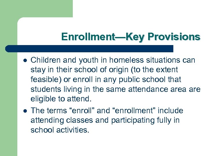 Enrollment—Key Provisions l l Children and youth in homeless situations can stay in their