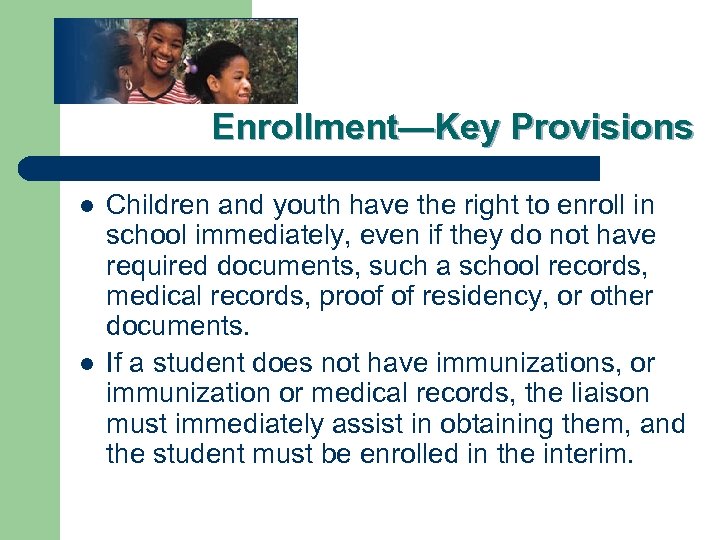 Enrollment—Key Provisions l l Children and youth have the right to enroll in school