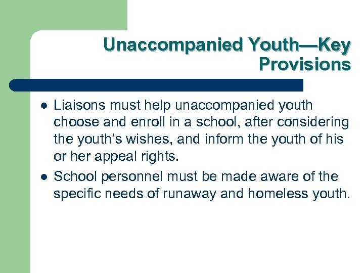 Unaccompanied Youth—Key Provisions l l Liaisons must help unaccompanied youth choose and enroll in