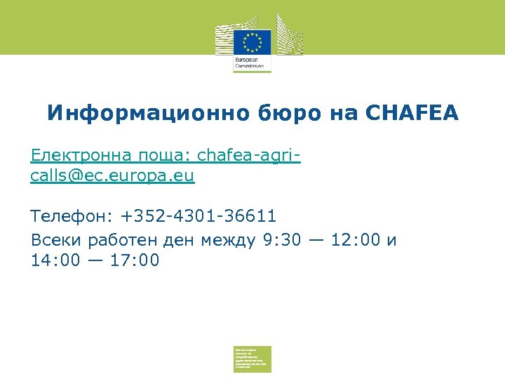 Информационно бюро на CHAFEA Електронна поща: chafea-agricalls@ec. europa. eu Телефон: +352 -4301 -36611 Всеки