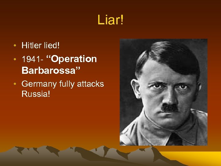 Liar! • Hitler lied! • 1941 - “Operation Barbarossa” • Germany fully attacks Russia!