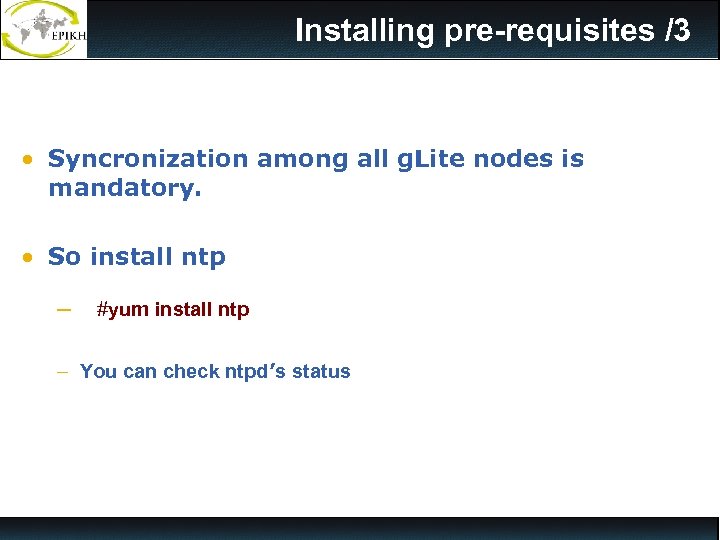 Installing pre-requisites /3 • Syncronization among all g. Lite nodes is mandatory. • So