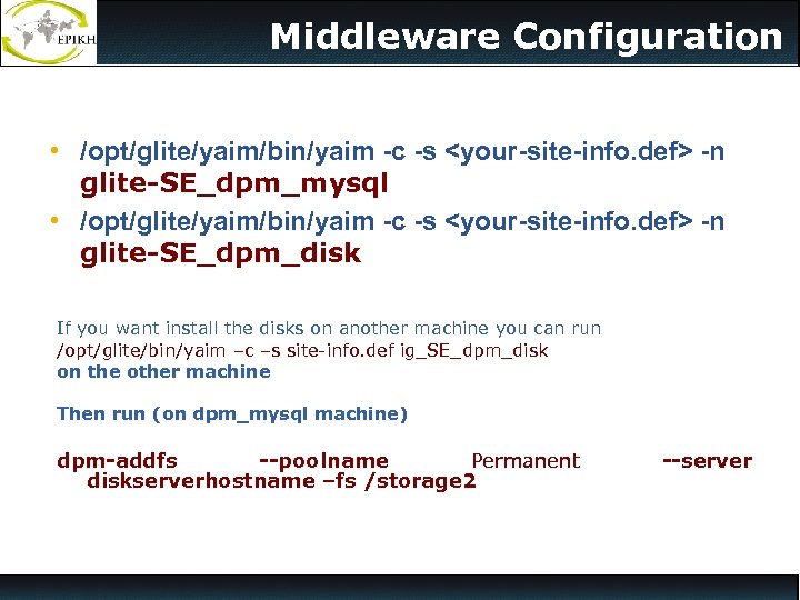 Middleware Configuration • /opt/glite/yaim/bin/yaim -c -s <your-site-info. def> -n glite-SE_dpm_mysql • /opt/glite/yaim/bin/yaim -c -s