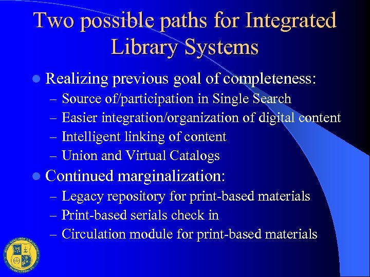 Two possible paths for Integrated Library Systems l Realizing previous goal of completeness: –