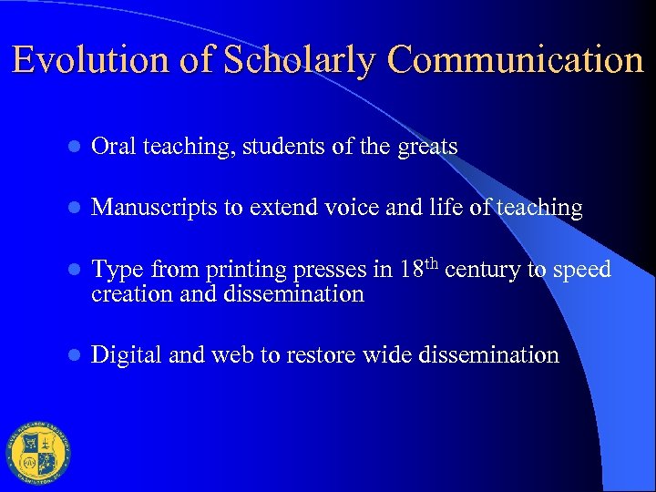 Evolution of Scholarly Communication l Oral teaching, students of the greats l Manuscripts to