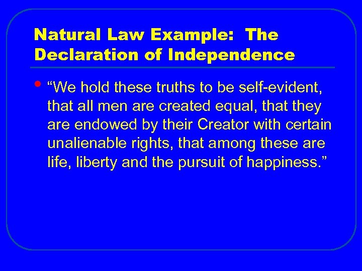 Natural Law Example: The Declaration of Independence • “We hold these truths to be
