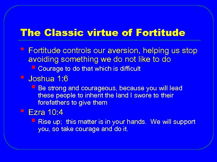 The Classic virtue of Fortitude • • • Fortitude controls our aversion, helping us