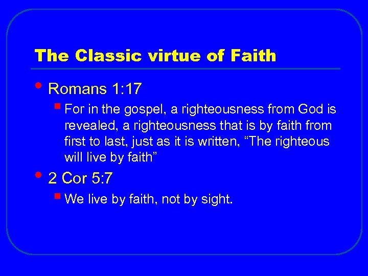 The Classic virtue of Faith • Romans 1: 17 § For in the gospel,