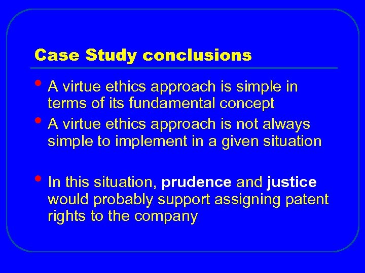 Case Study conclusions • A virtue ethics approach is simple in • terms of