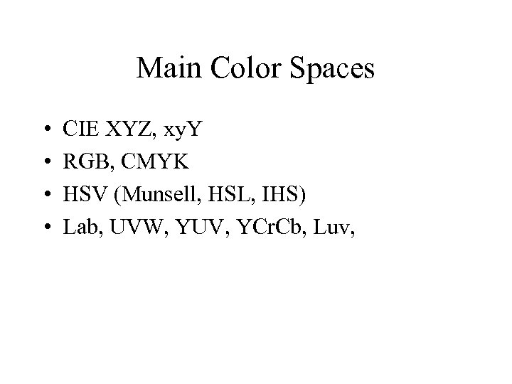 Main Color Spaces • • CIE XYZ, xy. Y RGB, CMYK HSV (Munsell, HSL,