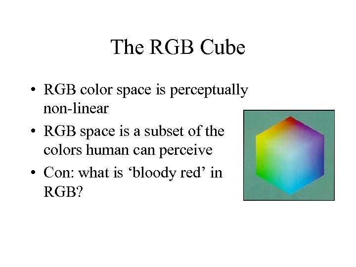 The RGB Cube • RGB color space is perceptually non-linear • RGB space is