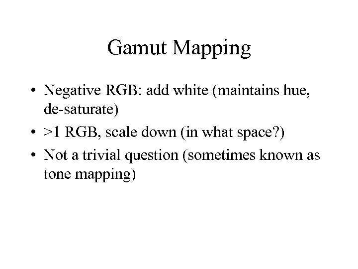 Gamut Mapping • Negative RGB: add white (maintains hue, de-saturate) • >1 RGB, scale