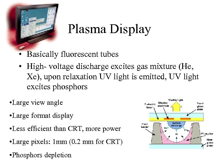 Plasma Display • Basically fluorescent tubes • High- voltage discharge excites gas mixture (He,