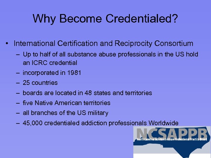 Why Become Credentialed? • International Certification and Reciprocity Consortium – Up to half of