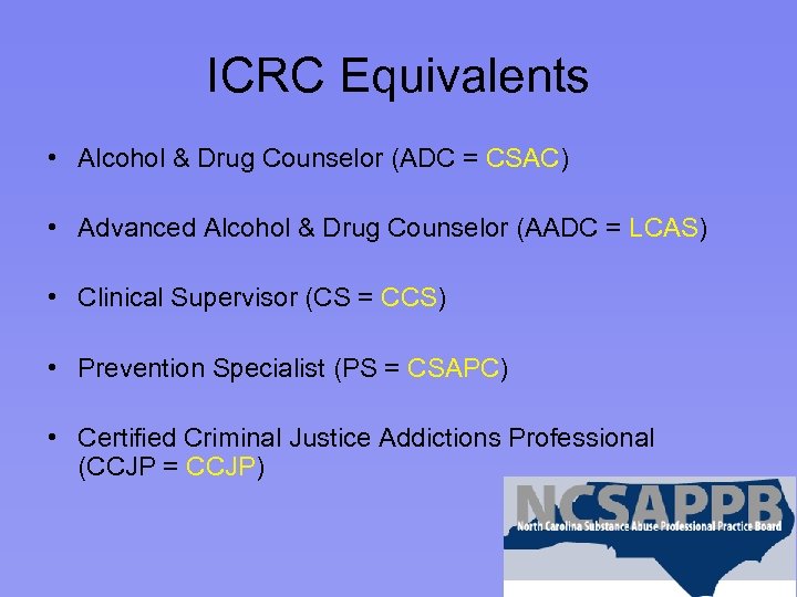 ICRC Equivalents • Alcohol & Drug Counselor (ADC = CSAC) • Advanced Alcohol &