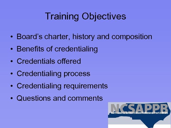 Training Objectives • Board’s charter, history and composition • Benefits of credentialing • Credentials