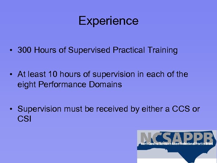 Experience • 300 Hours of Supervised Practical Training • At least 10 hours of