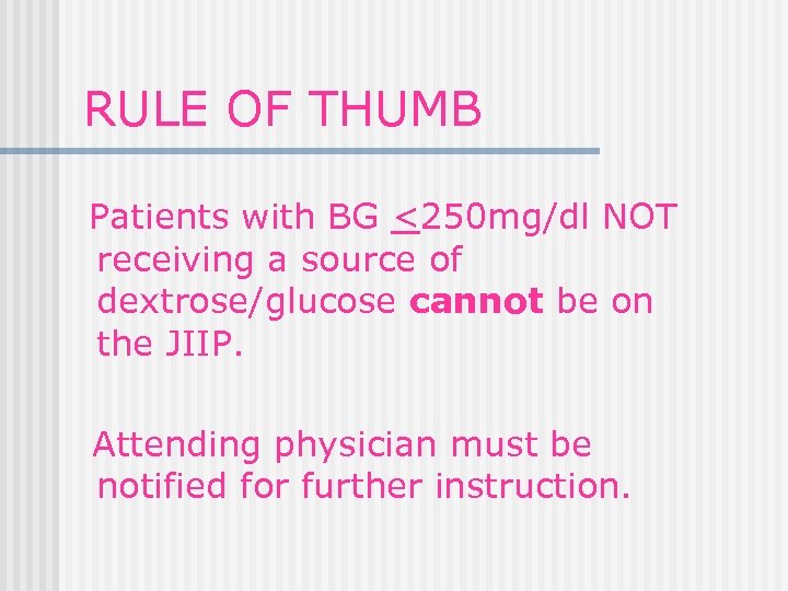 RULE OF THUMB Patients with BG <250 mg/dl NOT receiving a source of dextrose/glucose