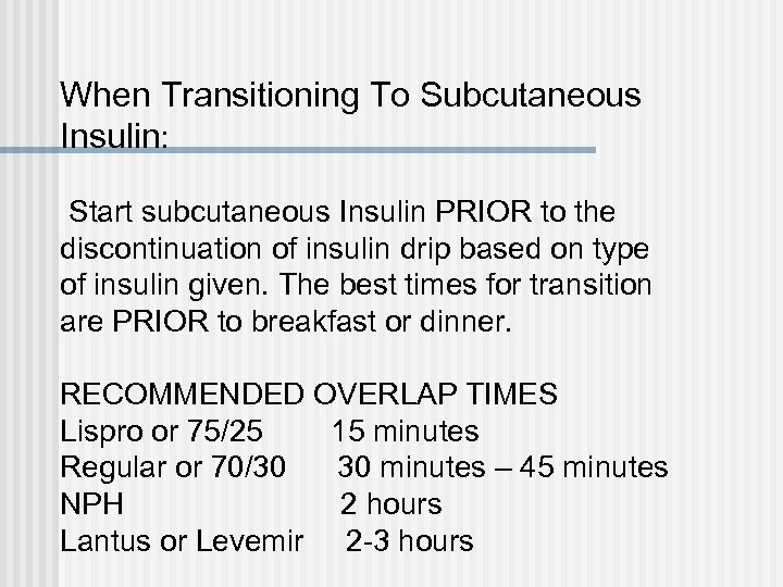 When Transitioning To Subcutaneous Insulin: Start subcutaneous Insulin PRIOR to the discontinuation of insulin