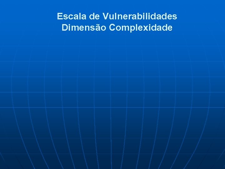 Escala de Vulnerabilidades Dimensão Complexidade 