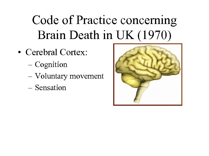 Code of Practice concerning Brain Death in UK (1970) • Cerebral Cortex: – Cognition