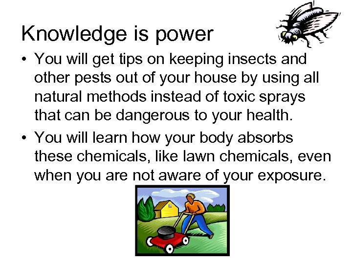 Knowledge is power • You will get tips on keeping insects and other pests