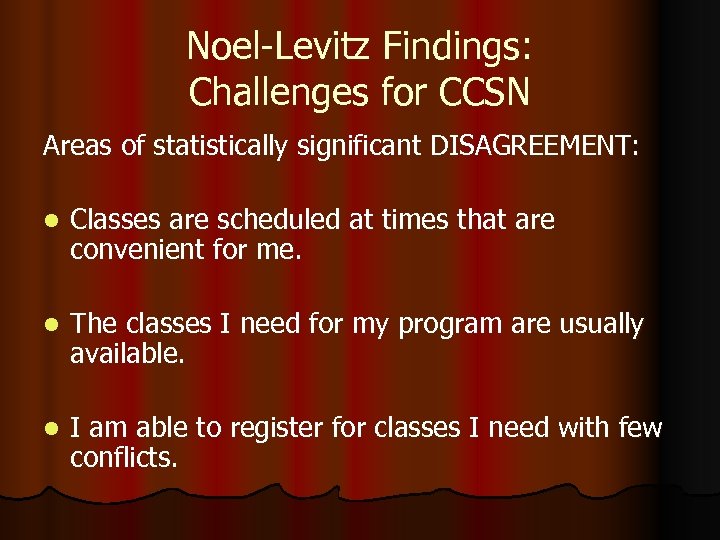 Noel-Levitz Findings: Challenges for CCSN Areas of statistically significant DISAGREEMENT: l Classes are scheduled